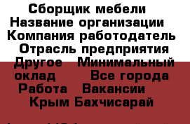 Сборщик мебели › Название организации ­ Компания-работодатель › Отрасль предприятия ­ Другое › Минимальный оклад ­ 1 - Все города Работа » Вакансии   . Крым,Бахчисарай